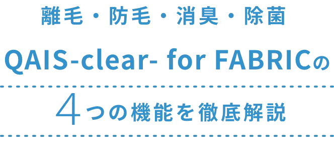 離毛・防毛・消臭・除菌 QAIS-clear- for FABRICの4つの機能を徹底解説