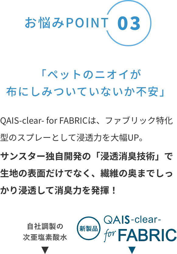 POINT03 ペットのニオイが布にしみついていないか不安