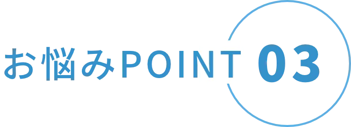 お悩みPOINT03