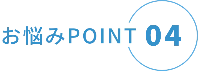 お悩みPOINT04