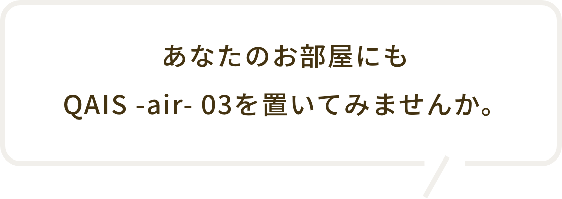 あなたのお部屋にもQAIS -air- 03を置いてみませんか。